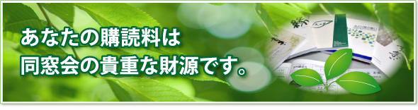 あなたの購読料は同窓会の貴重な財源です。